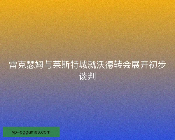 雷克瑟姆与莱斯特城就沃德转会展开初步谈判