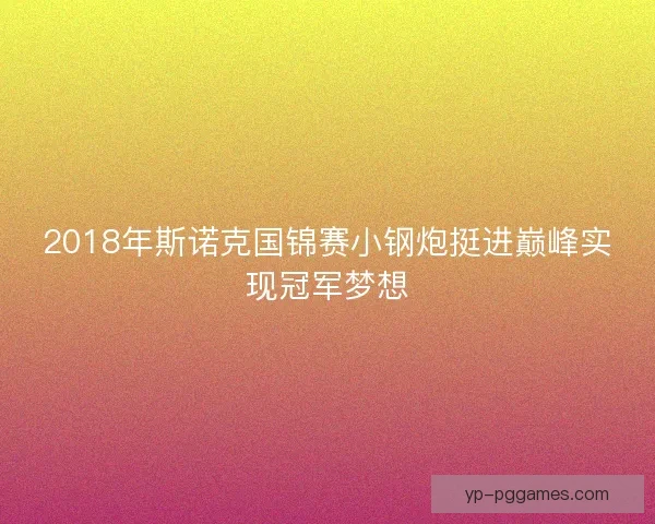 2018年斯诺克国锦赛小钢炮挺进巅峰实现冠军梦想 2018年斯诺克国锦赛小钢炮挺进巅峰实现冠军梦想