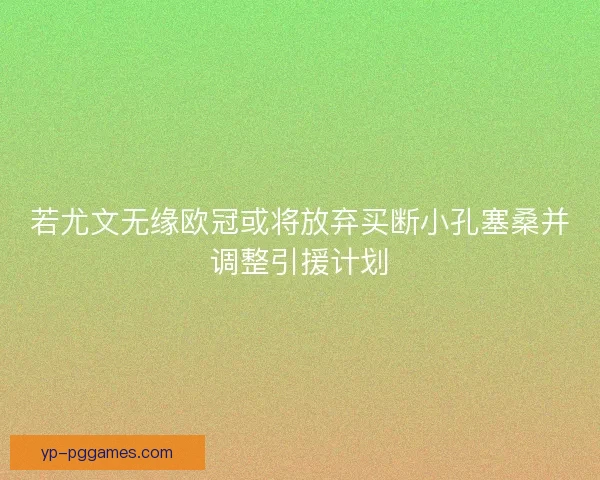 若尤文无缘欧冠或将放弃买断小孔塞桑并调整引援计划 若尤文无缘欧冠或将放弃买断小孔塞桑并调整引援计划