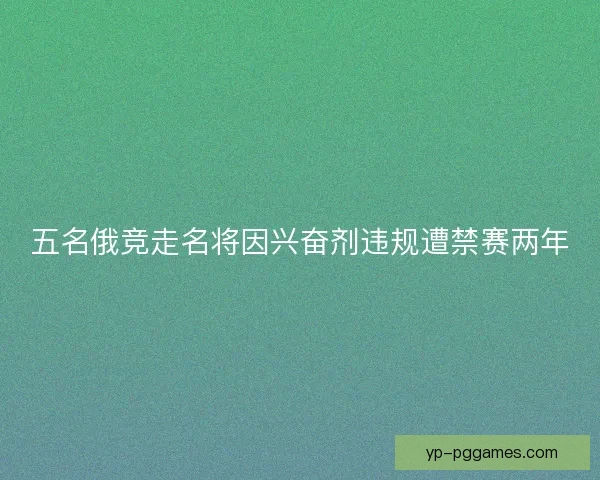 五名俄竞走名将因兴奋剂违规遭禁赛两年