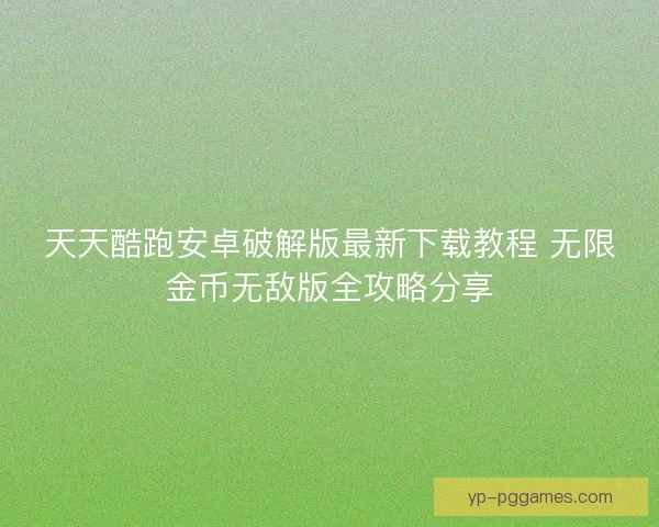 天天酷跑安卓破解版最新下载教程 无限金币无敌版全攻略分享