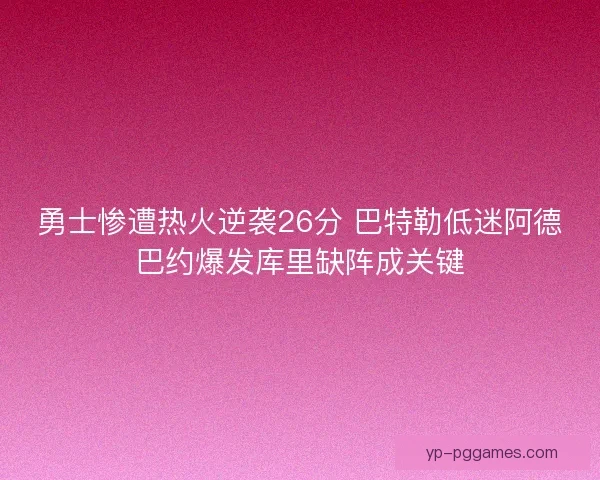 勇士惨遭热火逆袭26分 巴特勒低迷阿德巴约爆发库里缺阵成关键 勇士惨遭热火逆袭26分 巴特勒低迷阿德巴约爆发库里缺阵成关键